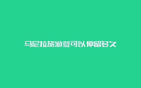 马尼拉旅游签可以停留多久