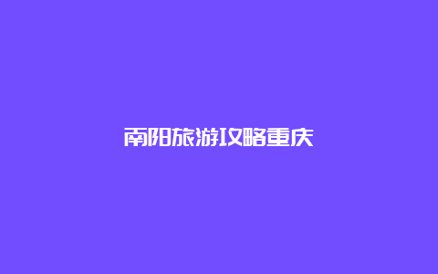 南阳旅游攻略重庆