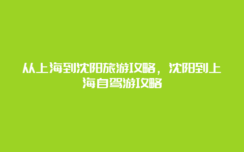 从上海到沈阳旅游攻略，沈阳到上海自驾游攻略