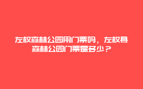 左权森林公园用门票吗，左权县森林公园门票是多少？