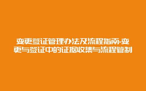 变更签证管理办法及流程指南-变更与签证中的证据收集与流程管制