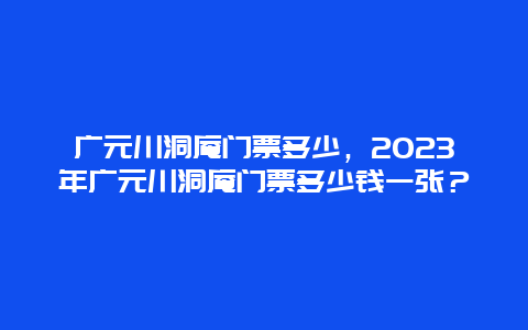 广元川洞庵门票多少，2024年广元川洞庵门票多少钱一张？