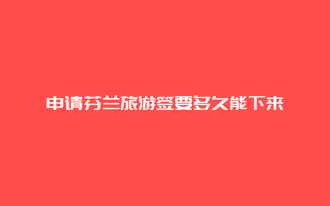 申请芬兰旅游签要多久能下来