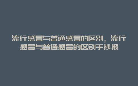 流行感冒与普通感冒的区别，流行感冒与普通感冒的区别手抄报