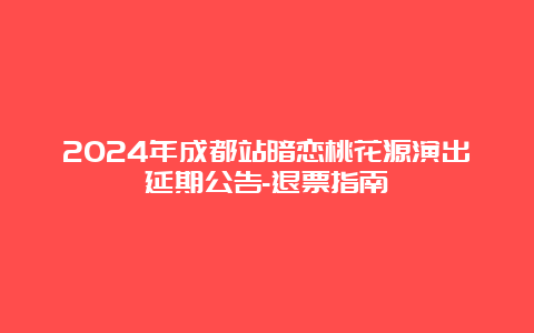 2024年成都站暗恋桃花源演出延期公告-退票指南