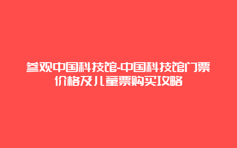 参观中国科技馆-中国科技馆门票价格及儿童票购买攻略