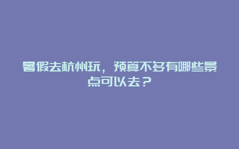 暑假去杭州玩，预算不多有哪些景点可以去？