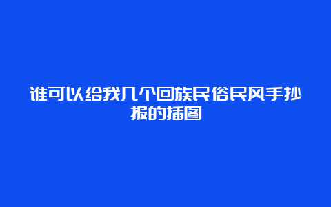 谁可以给我几个回族民俗民风手抄报的插图