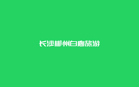 长沙郴州白廊旅游