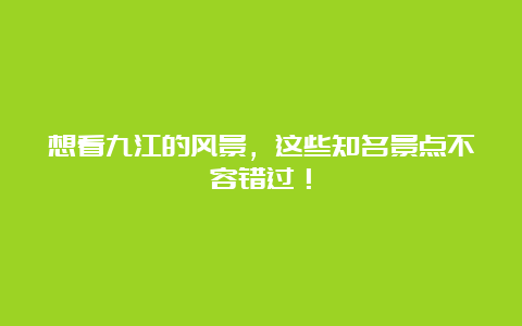 想看九江的风景，这些知名景点不容错过！