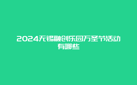 2024无锡融创乐园万圣节活动有哪些