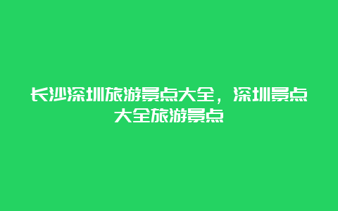 长沙深圳旅游景点大全，深圳景点大全旅游景点