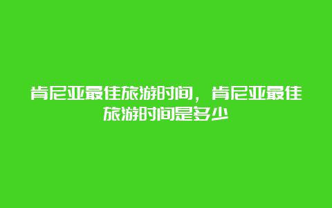 肯尼亚最佳旅游时间，肯尼亚最佳旅游时间是多少