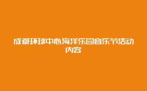 成都环球中心海洋乐园音乐节活动内容