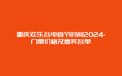 重庆欢乐谷电音节时间2024-门票价格及嘉宾名单