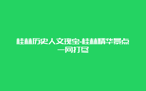 桂林历史人文瑰宝-桂林精华景点一网打尽