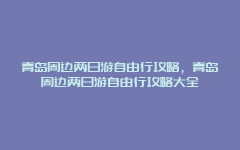 青岛周边两日游自由行攻略，青岛周边两日游自由行攻略大全