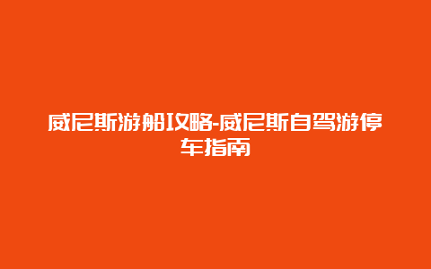 威尼斯游船攻略-威尼斯自驾游停车指南