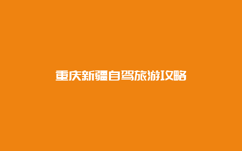 重庆新疆自驾旅游攻略