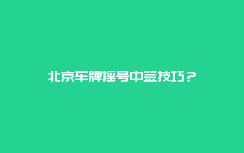 北京车牌摇号中签技巧？