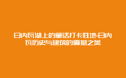 日内瓦湖上的童话打卡胜地-日内瓦历史与建筑的震撼之美