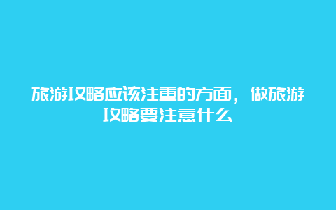 旅游攻略应该注重的方面，做旅游攻略要注意什么