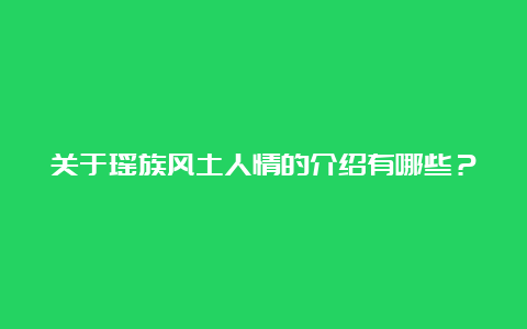 关于瑶族风土人情的介绍有哪些？