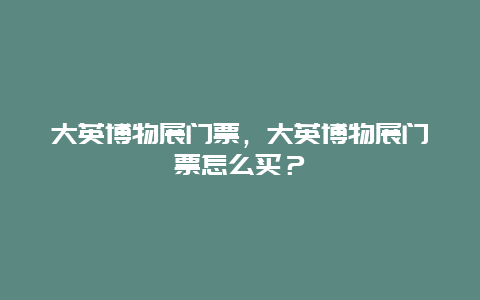 大英博物展门票，大英博物展门票怎么买？