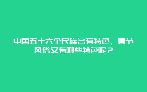 中国五十六个民族各有特色，春节风俗又有哪些特色呢？