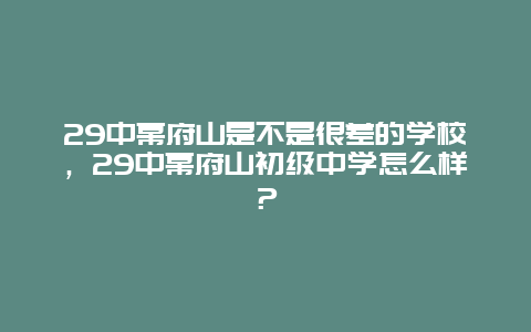 29中幕府山是不是很差的学校，29中幕府山初级中学怎么样？