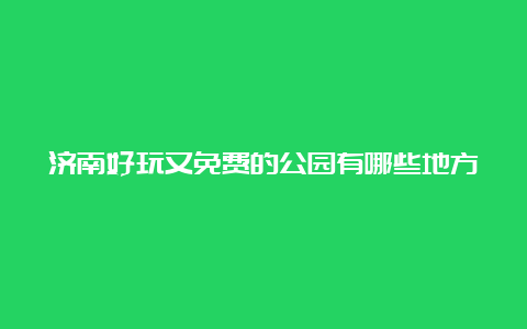 济南好玩又免费的公园有哪些地方