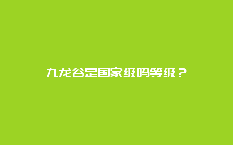 九龙谷是国家级吗等级？