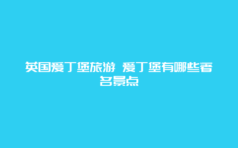 英国爱丁堡旅游 爱丁堡有哪些著名景点