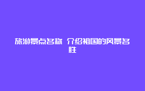 旅游景点名称 介绍祖国的风景名胜