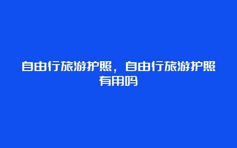 自由行旅游护照，自由行旅游护照有用吗