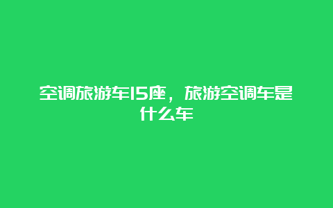 空调旅游车15座，旅游空调车是什么车