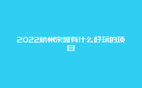 2022杭州宋城有什么好玩的项目