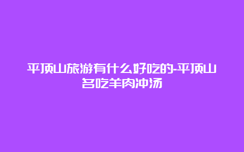 平顶山旅游有什么好吃的-平顶山名吃羊肉冲汤