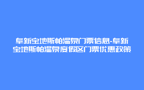 阜新宝地斯帕温泉门票信息-阜新宝地斯帕温泉度假区门票优惠政策