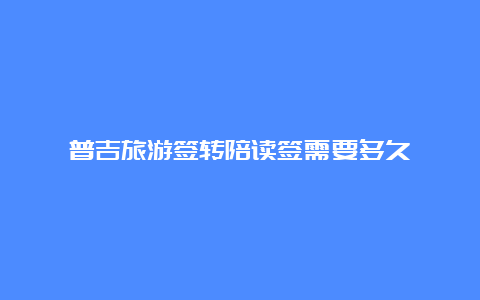 普吉旅游签转陪读签需要多久