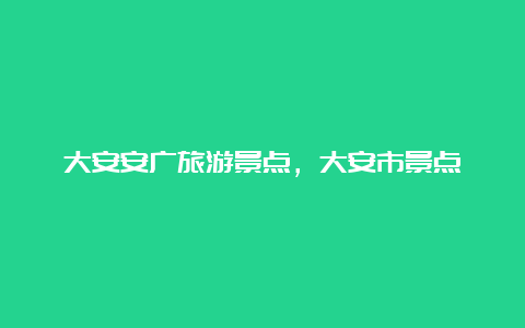 大安安广旅游景点，大安市景点