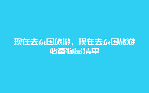 现在去泰国旅游，现在去泰国旅游必备物品清单