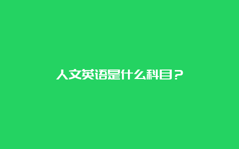 人文英语是什么科目？