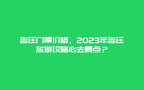 告庄门票价格，2024年告庄旅游攻略必去景点？