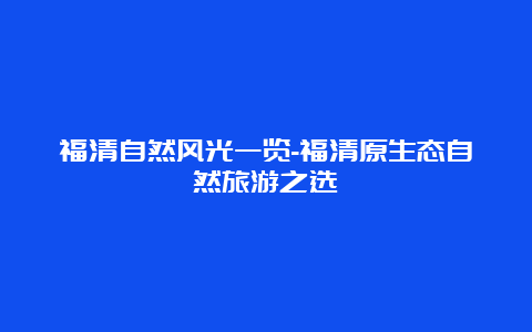 福清自然风光一览-福清原生态自然旅游之选