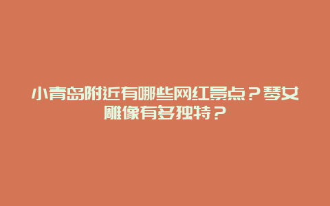 小青岛附近有哪些网红景点？琴女雕像有多独特？