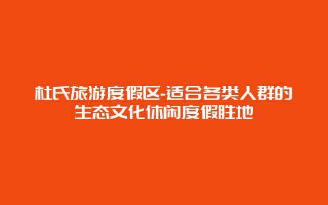 杜氏旅游度假区-适合各类人群的生态文化休闲度假胜地