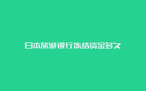 日本旅游银行冻结资金多久