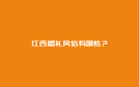 江西婚礼风俗有哪些？