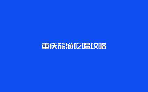 重庆旅游吃喝攻略